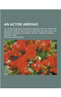 An Actor Abroad; Or, Gossip Dramatic, Narrative and Descriptive, from the Recollections of an Actor in Australia, New Zealand, the Sandwich Islands,
