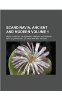 Scandinavia, Ancient and Modern Volume 1; Being a History of Denmark, Sweden, and Norway with Illustrations of Their Natural History: (English)
