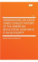 Observations on Judge Jones' Loyalist History of the American Revolution. How Far Is It an Authority