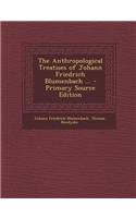 The Anthropological Treatises of Johann Friedrich Blumenbach ... - Primary Source Edition