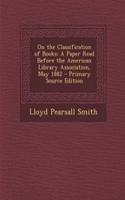 On the Classification of Books: A Paper Read Before the American Library Association, May 1882: A Paper Read Before the American Library Association, May 1882