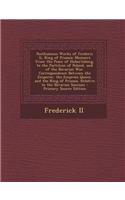 Posthumous Works of Frederic II, King of Prussia: Memoirs from the Peace of Hubertsburg, to the Partition of Poland, and of the Bavarian War. Correspondence Between the Emperor, the Empress Queen, a