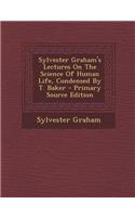 Sylvester Graham's Lectures on the Science of Human Life, Condensed by T. Baker