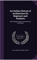 An Outline History of Architecture for Beginners and Students: With Complete Indexes and Numerous Illustrations