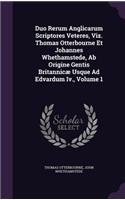 Duo Rerum Anglicarum Scriptores Veteres, Viz. Thomas Otterbourne Et Johannes Whethamstede, Ab Origine Gentis Britannicæ Usque Ad Edvardum Iv., Volume 1
