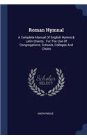 Roman Hymnal: A Complete Manual Of English Hymns & Latin Chants: For The Use Of Congregations, Schools, Colleges And Choirs