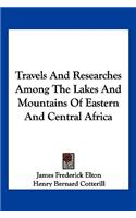 Travels and Researches Among the Lakes and Mountains of Eastern and Central Africa