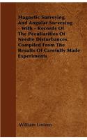 Magnetic Surveying And Angular Surveying - With - Records Of The Peculiarities Of Needle Disturbances. Compiled From The Results Of Carefully Made Experiments