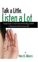Talk a Little. Listen a Lot: Simple Steps to Avoid Misunderstanding Another or Being Misunderstood Yourself