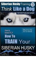 Siberian Husky Training Think Like a Dog...but Don't Eat Your Poop!: Here's EXACTLY How To Train Your SIBERIAN HUSKY