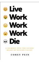 Live Work Work Work Die: A Journey into the Savage Heart of Silicon Valley