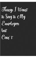 Things I Want to Say to My Employees but Can't