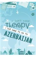 I Don't Need Therapy I Just Need To Go To AZERBAIJAN: AZERBAIJAN Travel Notebook / Vacation Journal / Diary / Log Book / Hand Lettering: Funny Gift Idea For Travellers, Explorers, Backpackers, Campers, 