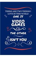 There Are Two Things I Love In This World One Is Video Games The Other Isn't You: Perfect Gag Gift For A Lover Of Video Games - Blank Lined Notebook Journal - 100 Pages 6 x 9 Format - Office Humour and Banter - Xmas - Secret Santa