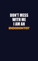 Don't Mess With Me Because I Am An Endodontist