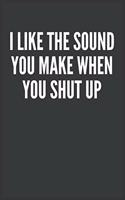 Funny Office Notebook i like the sound you make when you shut up: sarcastic journals to write For Women Men Boss Coworkers Colleagues Students Friends Office Gag Gift