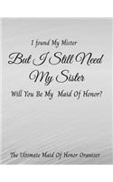 I Found My Mister But I Still Need My Sister Will You Be My Maid Of Honor The Ultimate Maid Of Honor Organizer
