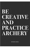 Be Creative And Practice Archery: A 6x9 Inch Notebook Diary Journal With A Bold Text Font Slogan On A Matte Cover and 120 Blank Lined Pages Makes A Great Alternative To A Card