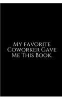 My Favorite Coworker Gave Me: Funny Office Work Notebook For Taking Meeting Minutes (Adult Banter Desk Notepad Series). Blank Lined Journal Notebook for the Office Conference Cal