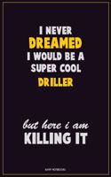 I Never Dreamed I would Be A Super Cool Driller But Here I Am Killing It: Career Motivational Quotes 6x9 120 Pages Blank Lined Notebook Journal