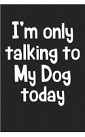 I'm Only Talking to My Dog Today: A 6x9 Matte Softcover Journal Notebook with 120 Blank Lined Pages and a Funny Dog Loving Pet Owner Cover Slogan
