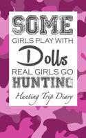 Some Girls Play with Dolls Real Girls Go Hunting: Hunting Trip Diary Camouflage ( Camo ) Journal Notebook Cover Outdoor Record for Hunts from Bucks to Ducks Fishing to Elk Camp Space for Up 50 Trip 