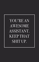 You're an Awesome Assistant. Keep That Shit Up: Blank Lined Notebook. Appreciation Gift Idea for Women, Men, Him, Her. Perfect and Funny Present for Student For: Birthday, Graduation, Christmas