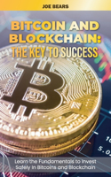 Bitcoin and Blockchain: The Key to Success Learn the Fundamentals to Invest Safely In Bitcoins and Blockchain