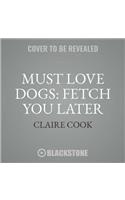 Must Love Dogs: Fetch You Later