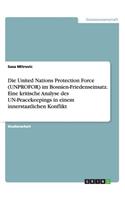 Die United Nations Protection Force (UNPROFOR) im Bosnien-Friedenseinsatz. Eine kritische Analyse des UN-Peacekeepings in einem innerstaatlichen Konflikt