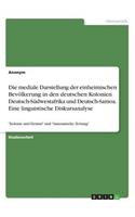 mediale Darstellung der einheimischen Bevölkerung in den deutschen Kolonien Deutsch-Südwestafrika und Deutsch-Samoa. Eine linguistische Diskursanalyse: "Kolonie und Heimat" und "Samoanische Zeitung"