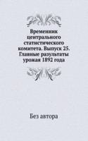 Vremennik tsentralnogo statisticheskogo komiteta. Vypusk 25. Glavnye razultaty urozhaya 1892 goda