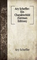 Ary Scheffer: Ein Charakterbild (German Edition)