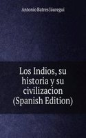 Los Indios, su historia y su civilizacion (Spanish Edition)