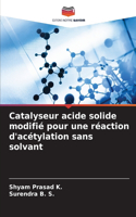 Catalyseur acide solide modifié pour une réaction d'acétylation sans solvant