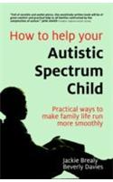 How To Help Your Autistic Spectrum Child (Practical Ways To Make Family Life Run More Smoothly)