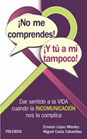 Â¡No me comprendes! Â¡Y tu a mi tampoco!: Dar sentido a la vida cuando la INCOMUNICACION nos la complica