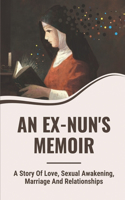 An Ex-Nun'S Memoir: A Story Of Love, Sexual Awakening, Marriage And Relationships: Nun'S Life