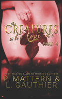 Creatures Who Love Me: Installment Four