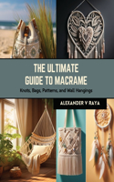 Ultimate Guide to Macrame: Knots, Bags, Patterns, and Wall Hangings
