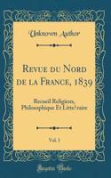Revue Du Nord de la France, 1839, Vol. 1: Recueil Religieux, Philosophique Et Littéraire (Classic Reprint)