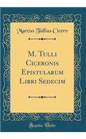 M. Tulli Ciceronis Epistularum Libri Sedecim (Classic Reprint)