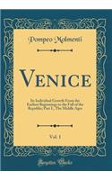 Venice, Vol. 1: Its Individual Growth from the Earliest Beginnings to the Fall of the Republic; Part I., the Middle Ages (Classic Reprint): Its Individual Growth from the Earliest Beginnings to the Fall of the Republic; Part I., the Middle Ages (Classic Reprint)