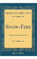 Snow-Fire: A Story of the Russian Court (Classic Reprint): A Story of the Russian Court (Classic Reprint)