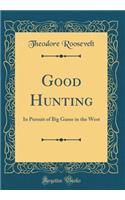 Good Hunting: In Pursuit of Big Game in the West (Classic Reprint)