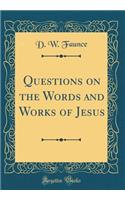 Questions on the Words and Works of Jesus (Classic Reprint)