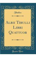 Albii Tibulli Libri Quattuor (Classic Reprint)