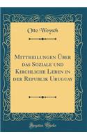 Mittheilungen Ã?ber Das Soziale Und Kirchliche Leben in Der Republik Uruguay (Classic Reprint)