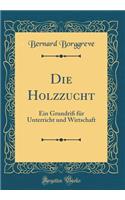Die Holzzucht: Ein Grundriß für Unterricht und Wirtschaft (Classic Reprint)