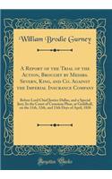 A Report of the Trial of the Action, Brought by Messrs. Severn, King, and Co. Against the Imperial Insurance Company: Before Lord Chief Justice Dallas, and a Special Jury; In the Court of Common Pleas, at Guildhall, on the 11th, 12th, and 13th Days